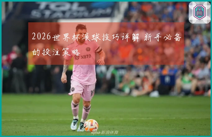 2026世界杯滚球技巧详解 新手必备的投注策略