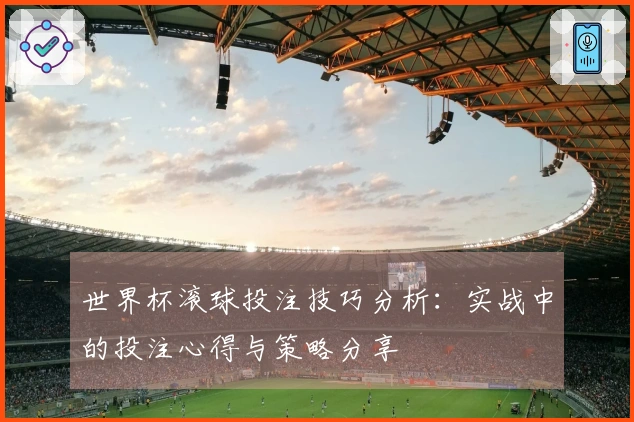 世界杯滚球投注技巧分析：实战中的投注心得与策略分享