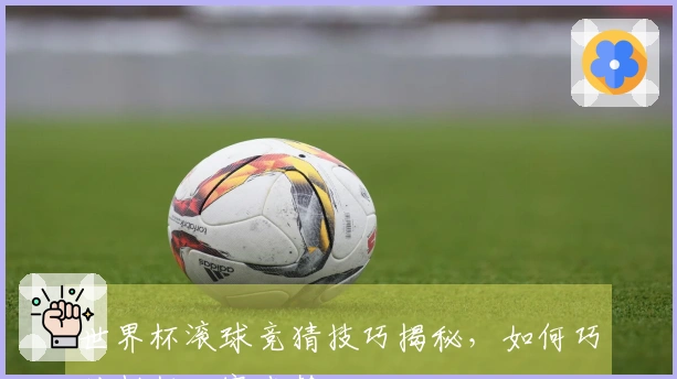 世界杯滚球竞猜技巧揭秘，如何巧妙判断比赛走势