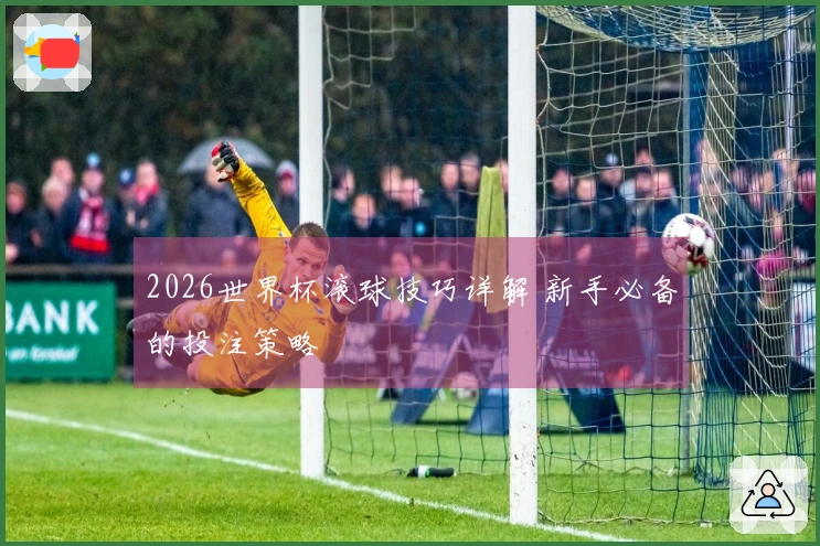 2026世界杯滚球技巧详解 新手必备的投注策略